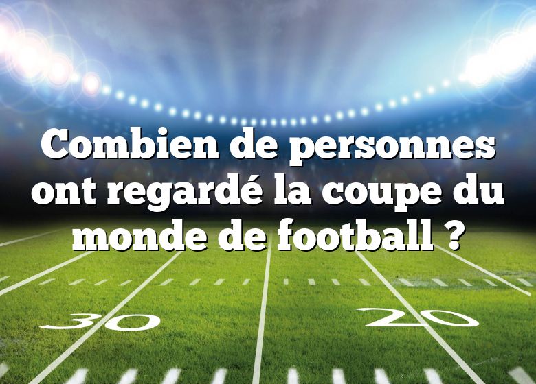 Combien de personnes ont regardé la coupe du monde de football ?